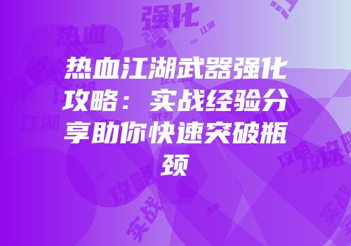 热血江湖武器强化攻略：实战经验分享助你快速突破瓶颈