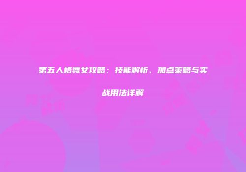第五人格舞女攻略：技能解析、加点策略与实战用法详解