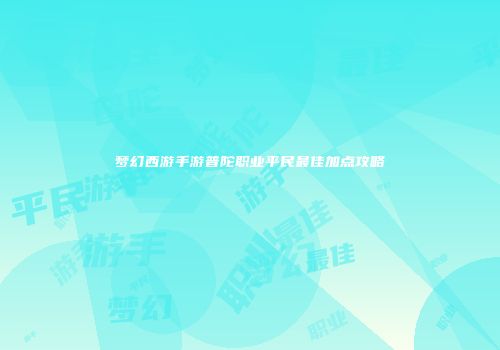 梦幻西游手游普陀职业平民最佳加点攻略