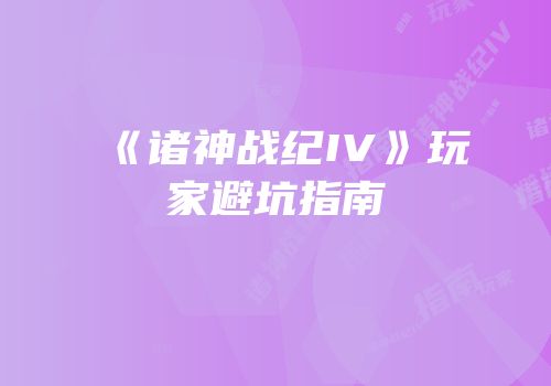 《诸神战纪IV》玩家避坑指南