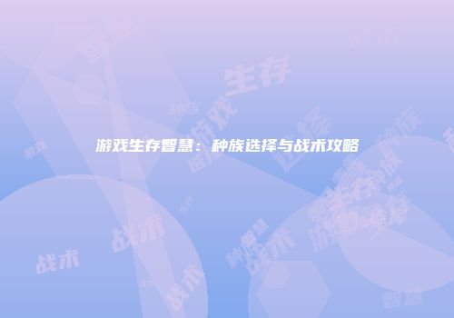 游戏生存智慧：种族选择与战术攻略