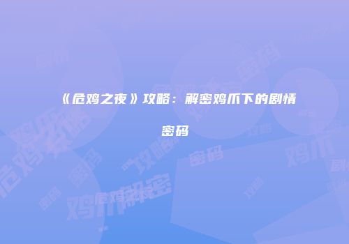 《危鸡之夜》攻略：解密鸡爪下的剧情密码