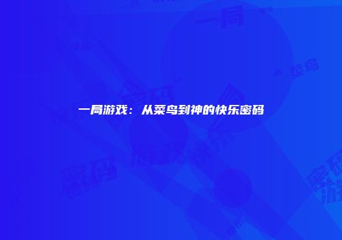 一局游戏：从菜鸟到神的快乐密码