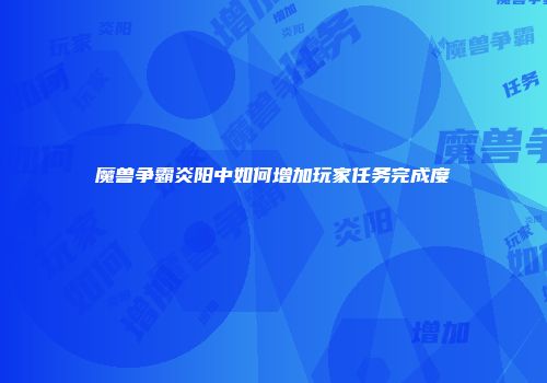 魔兽争霸炎阳中如何增加玩家任务完成度