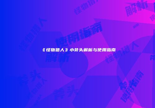 《怪物猎人》小斧头解析与使用指南
