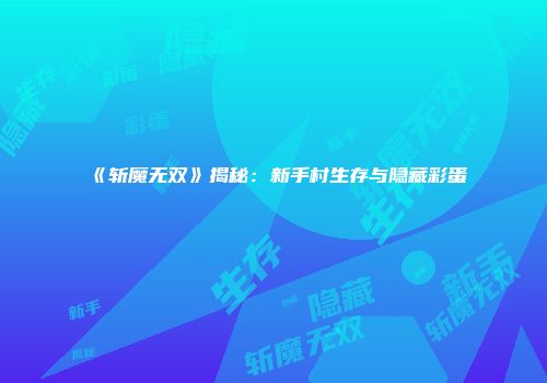 《斩魔无双》揭秘：新手村生存与隐藏彩蛋