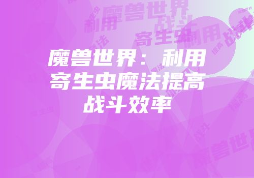 魔兽世界：利用寄生虫魔法提高战斗效率