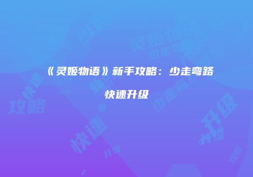 《灵姬物语》新手攻略：少走弯路快速升级