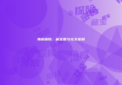 海底探险：藏宝图与社交密码
