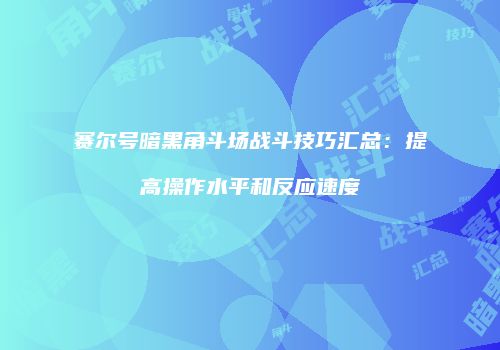赛尔号暗黑角斗场战斗技巧汇总：提高操作水平和反应速度