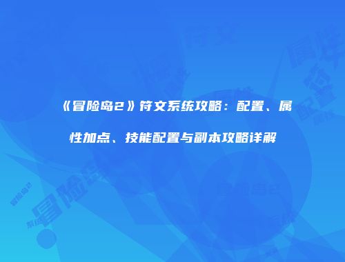 《冒险岛2》符文系统攻略：配置、属性加点、技能配置与副本攻略详解