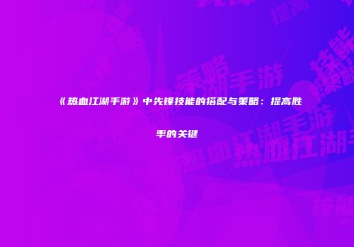 《热血江湖手游》中先锋技能的搭配与策略：提高胜率的关键