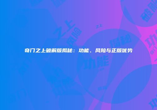 奇门之上破解版揭秘：功能、风险与正版优势