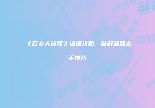 《百变大侦探》速通攻略：破解谜题高手技巧