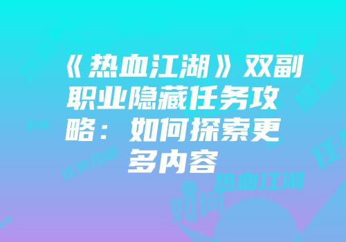 《热血江湖》双副职业隐藏任务攻略：如何探索更多内容