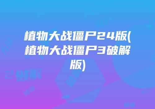 植物大战僵尸24版(植物大战僵尸3破解版)