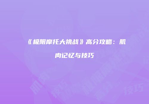 《极限摩托大挑战》高分攻略：肌肉记忆与技巧