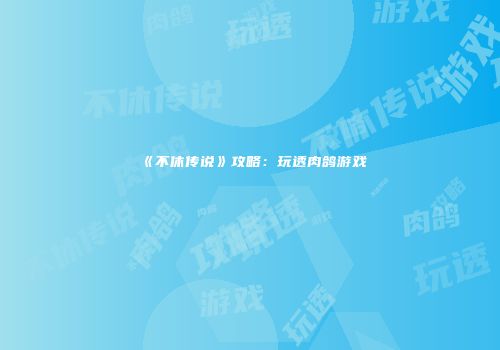 《不休传说》攻略：玩透肉鸽游戏