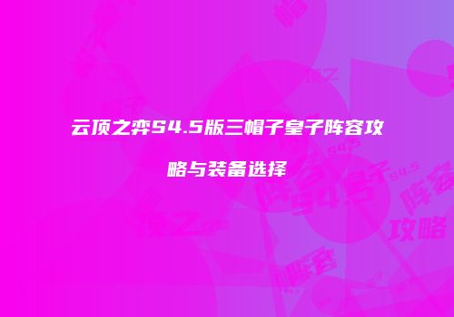 云顶之弈S4.5版三帽子皇子阵容攻略与装备选择