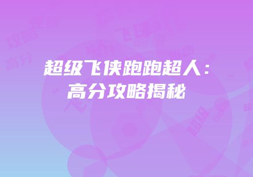 超级飞侠跑跑超人：高分攻略揭秘