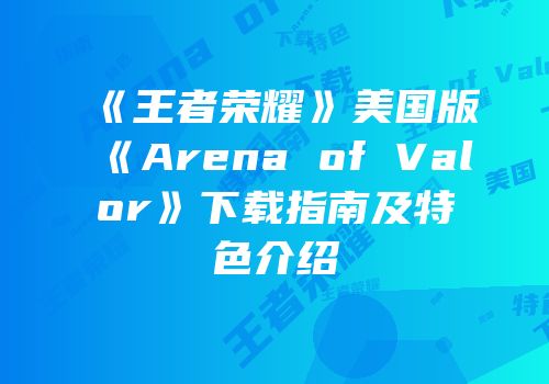 《王者荣耀》美国版《Arena of Valor》下载指南及特色介绍
