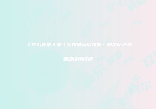 《炉石传说》骑士新皮肤获取攻略：阿尔萨斯与莉亚德琳详解