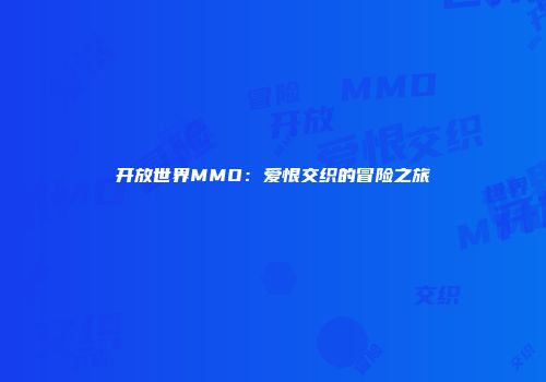 开放世界MMO：爱恨交织的冒险之旅