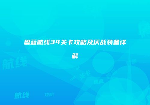 碧蓝航线34关卡攻略及厌战装备详解