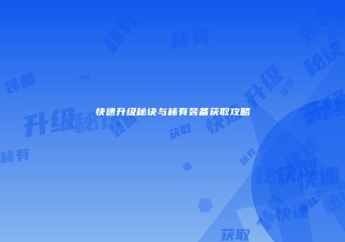 快速升级秘诀与稀有装备获取攻略