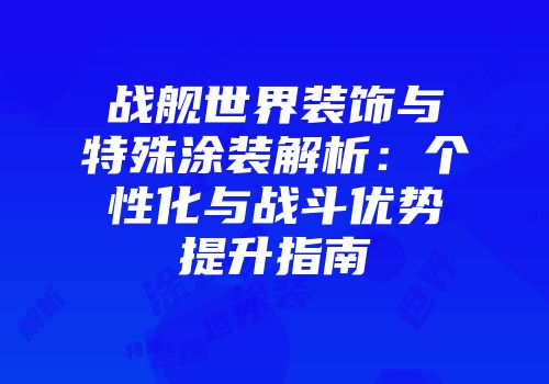 战舰世界装饰与特殊涂装解析：个性化与战斗优势提升指南