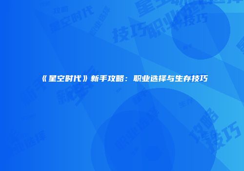 《星空时代》新手攻略：职业选择与生存技巧