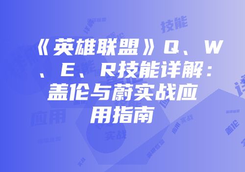 《英雄联盟》Q、W、E、R技能详解：盖伦与蔚实战应用指南