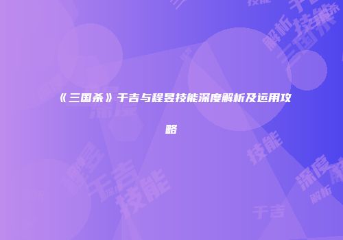 《三国杀》于吉与程昱技能深度解析及运用攻略