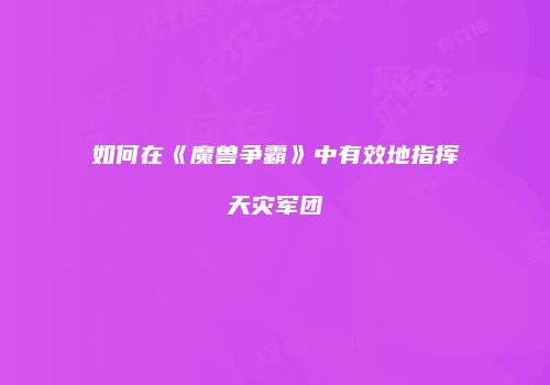 如何在《魔兽争霸》中有效地指挥天灾军团