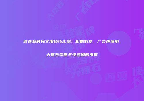 波西亚时光实用技巧汇总：相册制作、广告牌使用、大理石装饰与快速刷防水布