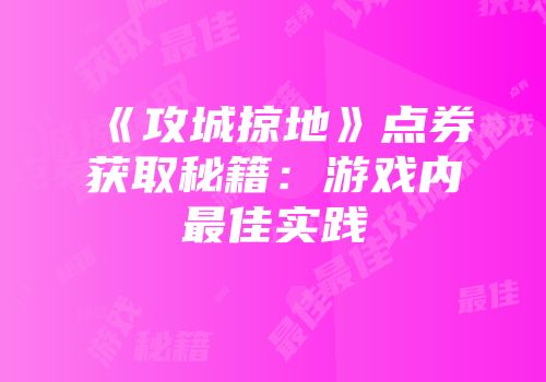 《攻城掠地》点券获取秘籍：游戏内最佳实践
