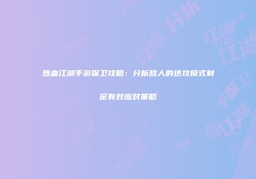 热血江湖手游保卫攻略:分析敌人的进攻模式制定有效应对策略