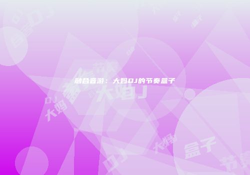 融合音游：大妈DJ的节奏盒子