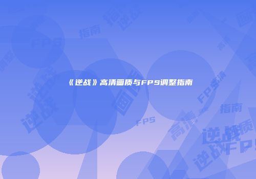 《逆战》高清画质与FPS调整指南