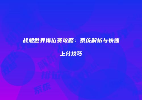 战舰世界排位赛攻略：系统解析与快速上分技巧