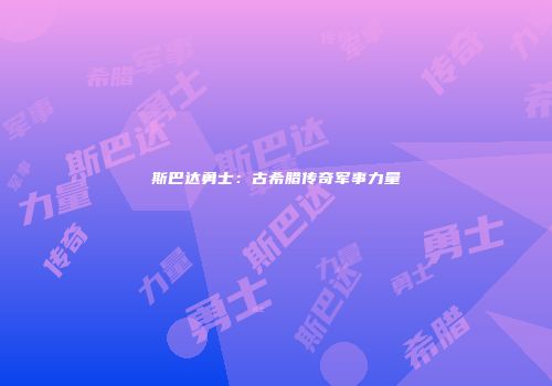 斯巴达勇士：古希腊传奇军事力量