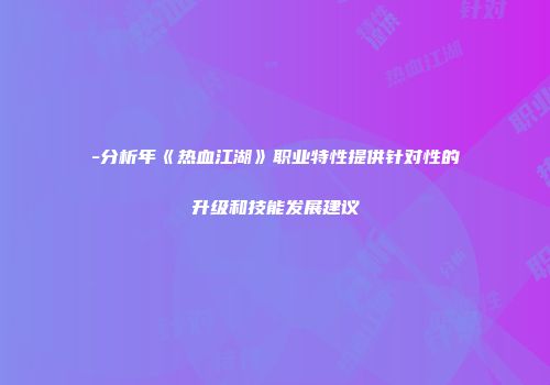 -分析年《热血江湖》职业特性提供针对性的升级和技能发展建议