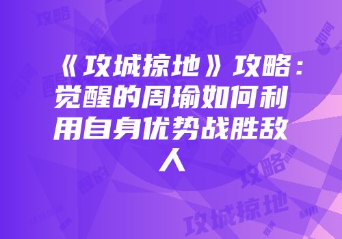 《攻城掠地》攻略：觉醒的周瑜如何利用自身优势战胜敌人