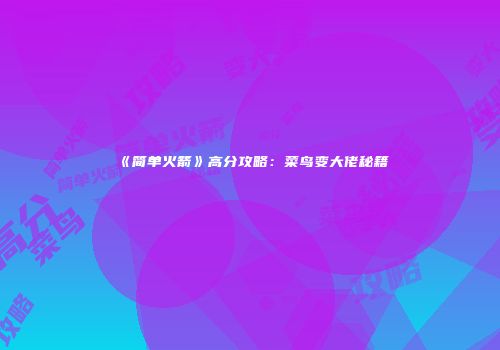 《简单火箭》高分攻略：菜鸟变大佬秘籍