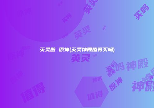 英灵殿 原神(英灵神殿值得买吗)