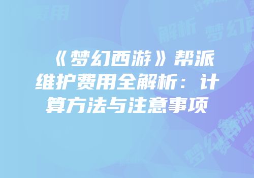 《梦幻西游》帮派维护费用全解析：计算方法与注意事项