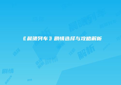 《晨曦列车》剧情选择与攻略解析