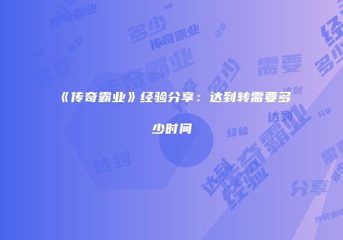《传奇霸业》经验分享：达到转需要多少时间