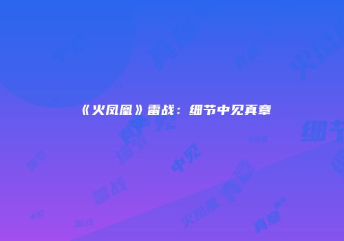 《火凤凰》雷战：细节中见真章