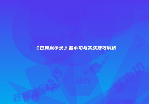 《苍翼默示录》基本功与实战技巧解析